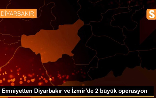 Emniyetten Diyarbakır ve İzmir'de 2 büyük operasyon
