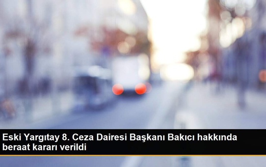 Eski Yargıtay 8. Ceza Dairesi Başkanı Bakıcı hakkında beraat kararı verildi