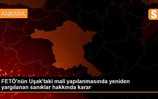 FETÖ'nün Uşak'taki mali yapılanmasında yeniden yargılanan sanıklar hakkında karar