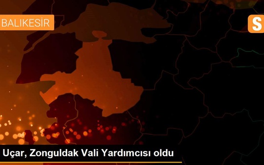 Uçar, Zonguldak Vali Yardımcısı oldu