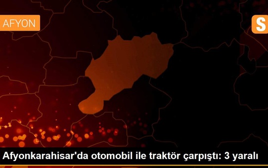 Afyonkarahisar'da otomobil ile traktör çarpıştı: 3 yaralı