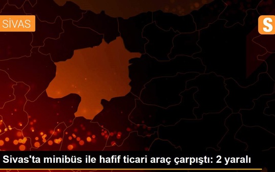 Sivas'ta minibüs ile hafif ticari araç çarpıştı: 2 yaralı