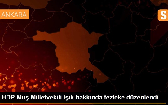 HDP Muş Milletvekili Işık hakkında fezleke düzenlendi