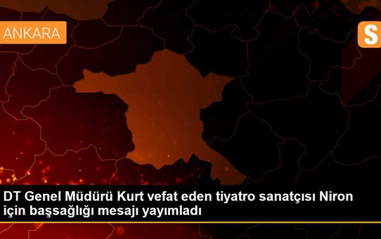 DT Genel Müdürü Kurt vefat eden tiyatro sanatçısı Niron için başsağlığı mesajı yayımladı