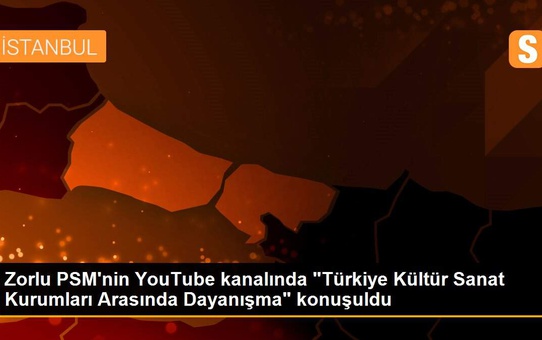 Zorlu PSM'nin YouTube kanalında 'Türkiye Kültür Sanat Kurumları Arasında Dayanışma' konuşuldu