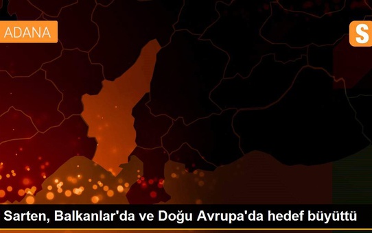 Sarten, Balkanlar'da ve Doğu Avrupa'da hedef büyüttü