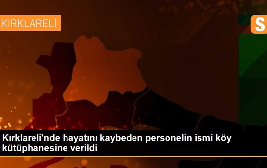Kırklareli'nde hayatını kaybeden personelin ismi köy kütüphanesine verildi