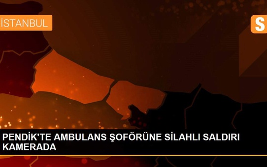 PENDİK'TE AMBULANS ŞOFÖRÜNE SİLAHLI SALDIRI KAMERADA