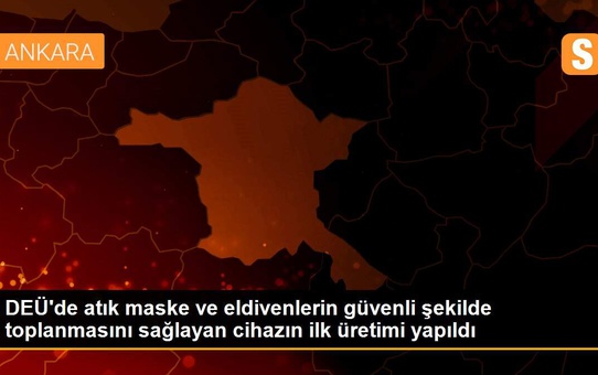 DEÜ'de atık maske ve eldivenlerin güvenli şekilde toplanmasını sağlayan cihazın ilk üretimi yapıldı