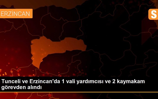 Tunceli ve Erzincan'da 1 vali yardımcısı ve 2 kaymakam görevden alındı