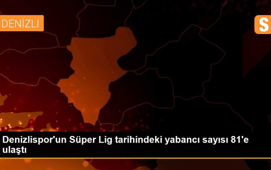 Son dakika! Denizlispor'un Süper Lig tarihindeki yabancı sayısı 81'e ulaştı
