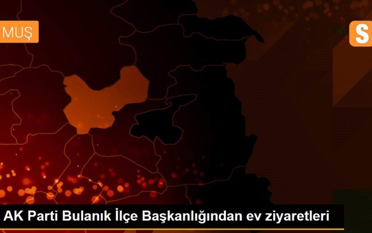 AK Parti Bulanık İlçe Başkanlığından ev ziyaretleri