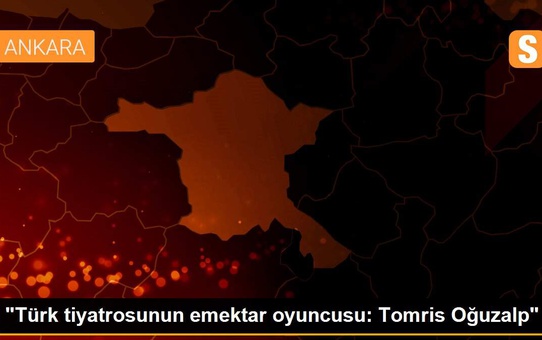 'Türk tiyatrosunun emektar oyuncusu: Tomris Oğuzalp'