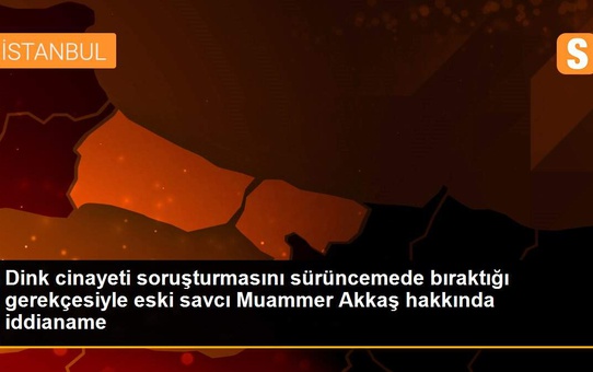 Son dakika haber! Dink cinayeti soruşturmasını sürüncemede bıraktığı gerekçesiyle eski savcı Muammer Akkaş hakkında iddianame