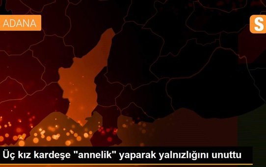 Üç kız kardeşe 'annelik' yaparak yalnızlığını unuttu