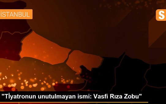 'Tİyatronun unutulmayan ismi: Vasfi Rıza Zobu'