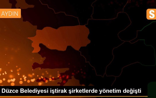 Düzce Belediyesi iştirak şirketlerde yönetim değişti