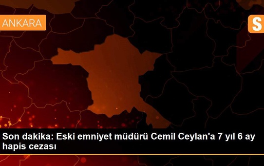 Son dakika: Eski emniyet müdürü Cemil Ceylan'a 7 yıl 6 ay hapis cezası