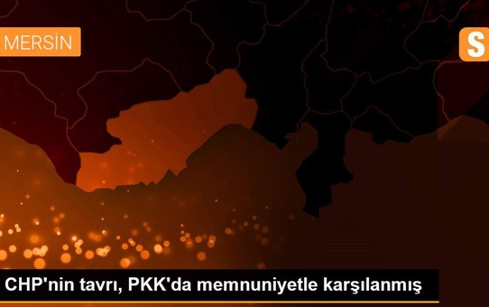CHP'nin tavrı, PKK'da memnuniyetle karşılanmış