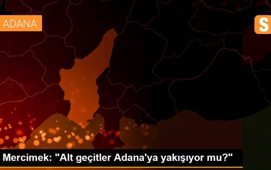 Mercimek: 'Alt geçitler Adana'ya yakışıyor mu?'