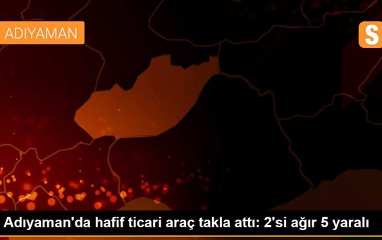 Adıyaman'da hafif ticari araç takla attı: 2'si ağır 5 yaralı
