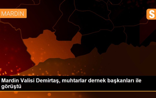 Mardin Valisi Demirtaş, muhtarlar dernek başkanları ile görüştü