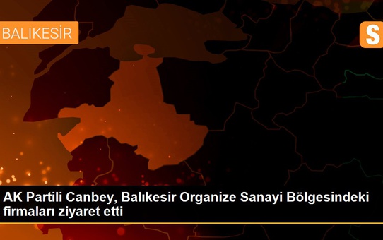 AK Partili Canbey, Balıkesir Organize Sanayi Bölgesindeki firmaları ziyaret etti