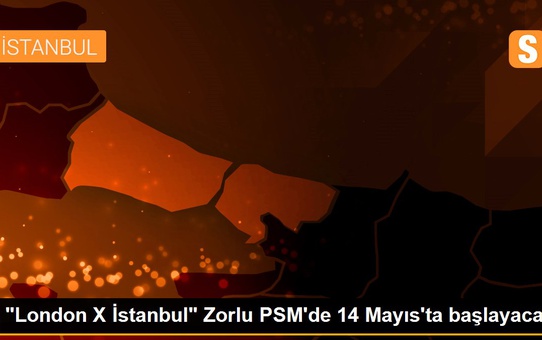 'London X İstanbul' Zorlu PSM'de 14 Mayıs'ta başlayacak