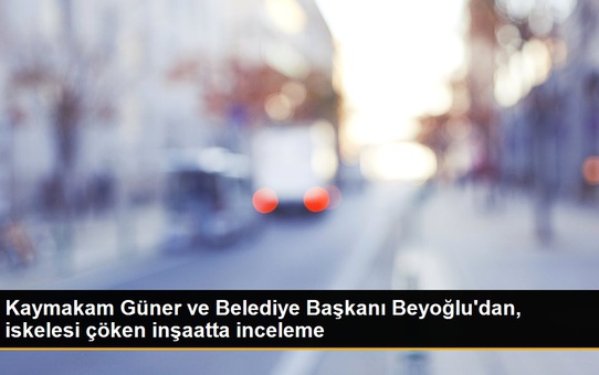 Kaymakam Güner ve Belediye Başkanı Beyoğlu'dan, iskelesi çöken inşaatta inceleme