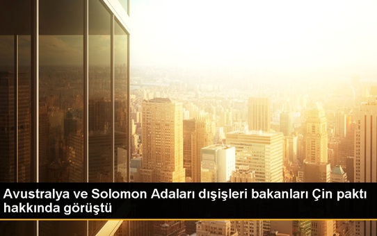 Avustralya ve Solomon Adaları dışişleri bakanları Çin paktı hakkında görüştü