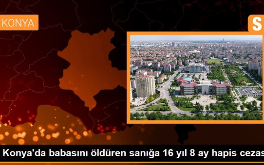 Son dakika... Konya'da babasını öldüren sanığa 16 yıl 8 ay hapis cezası