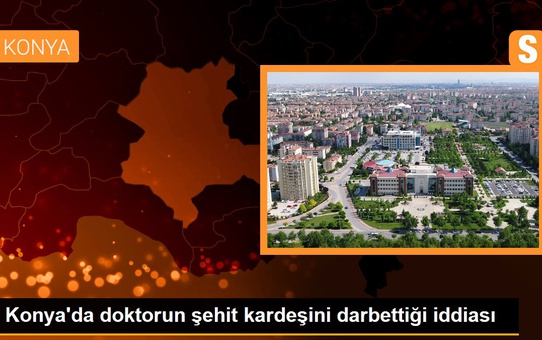 Konya'da doktorun şehit kardeşini darbettiği iddiası