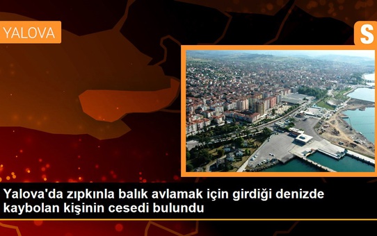Yalova'da zıpkınla balık avlamak için girdiği denizde kaybolan kişinin cesedi bulundu