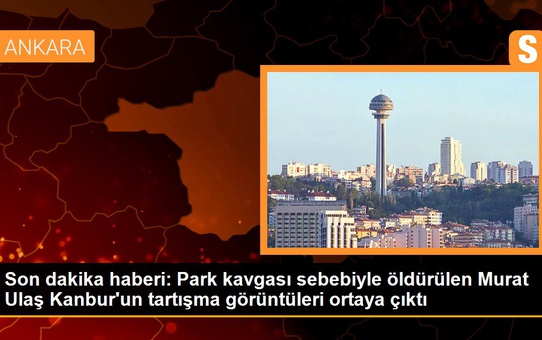 Park kavgası sebebiyle öldürülen Murat Ulaş Kanbur'un tartışma görüntüleri ortaya çıktı