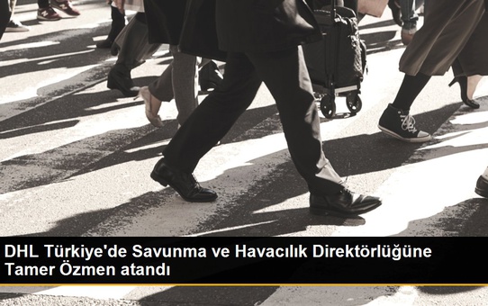 DHL Türkiye'de Savunma ve Havacılık Direktörlüğüne Tamer Özmen atandı