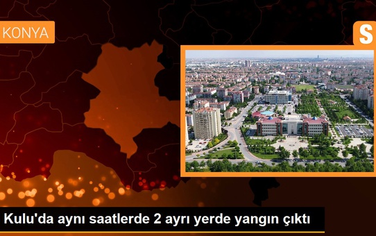 Kulu'da aynı saatlerde 2 ayrı yerde yangın çıktı