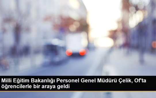 Milli Eğitim Bakanlığı Personel Genel Müdürü Çelik, Of'ta öğrencilerle bir araya geldi