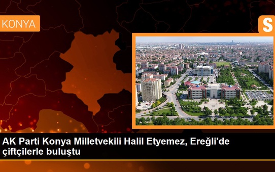 AK Parti Konya Milletvekili Halil Etyemez, Ereğli'de çiftçilerle buluştu