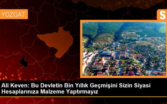 Ali Keven: Bu Devletin Bin Yıllık Geçmişini Sizin Siyasi Hesaplarınıza Malzeme Yaptırmayız