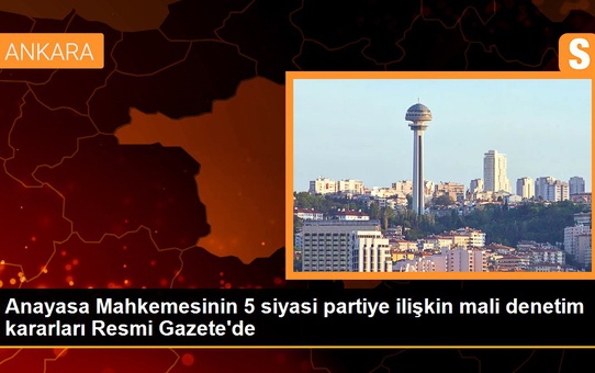 Anayasa Mahkemesinin 5 siyasi partiye ilişkin mali denetim kararları Resmi Gazete'de