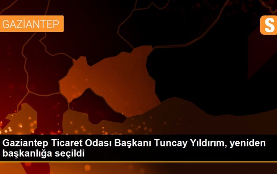 Gaziantep haberi! Gaziantep Ticaret Odası Başkanı Tuncay Yıldırım, yeniden başkanlığa seçildi