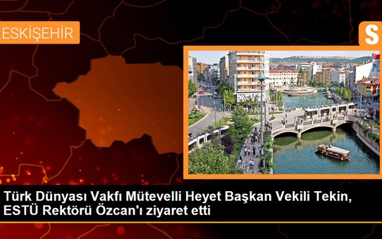 Türk Dünyası Vakfı Mütevelli Heyet Başkan Vekili Tekin, ESTÜ Rektörü Özcan'ı ziyaret etti