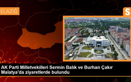 Malatya haberleri! AK Parti Milletvekilleri Sermin Balık ve Burhan Çakır Malatya'da ziyaretlerde bulundu