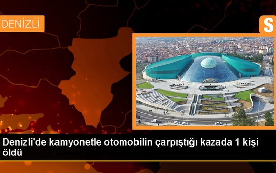 Denizli'de kamyonetle otomobilin çarpıştığı kazada 1 kişi öldü
