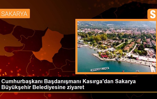 Cumhurbaşkanı Başdanışmanı Kasırga'dan Sakarya Büyükşehir Belediyesine ziyaret