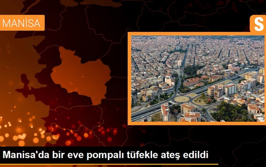 Manisa'da bir eve pompalı tüfekle ateş edildi