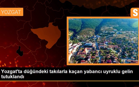 Yozgat'ta düğündeki takılarla kaçan yabancı uyruklu gelin tutuklandı