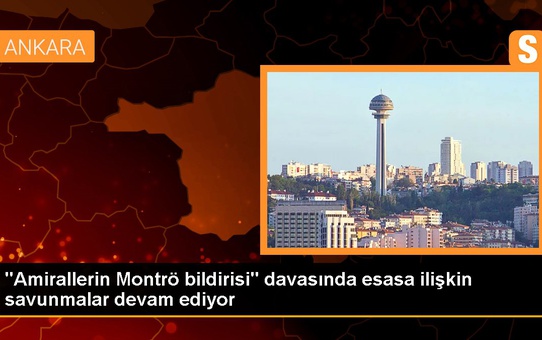 'Amirallerin Montrö bildirisi' davasında esasa ilişkin savunmalar devam ediyor