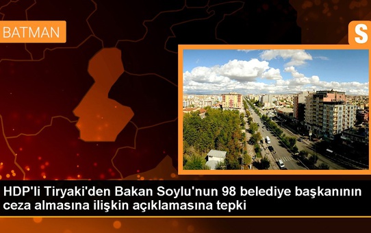 HDP'li Tiryaki'den Bakan Soylu'nun 98 belediye başkanının ceza almasına ilişkin açıklamasına tepki