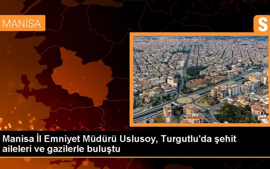 Manisa İl Emniyet Müdürü Uslusoy, Turgutlu'da şehit aileleri ve gazilerle buluştu